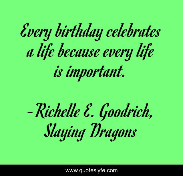 Every birthday celebrates a life because every life is important.