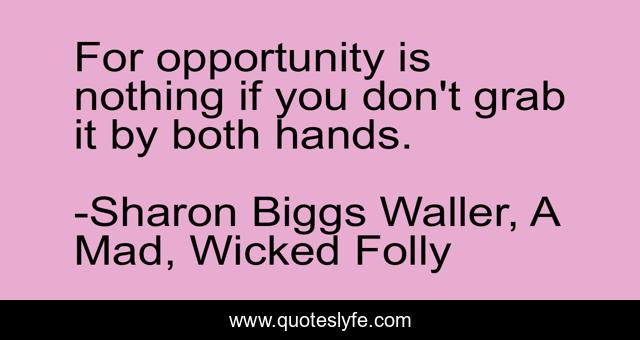 For opportunity is nothing if you don't grab it by both hands.