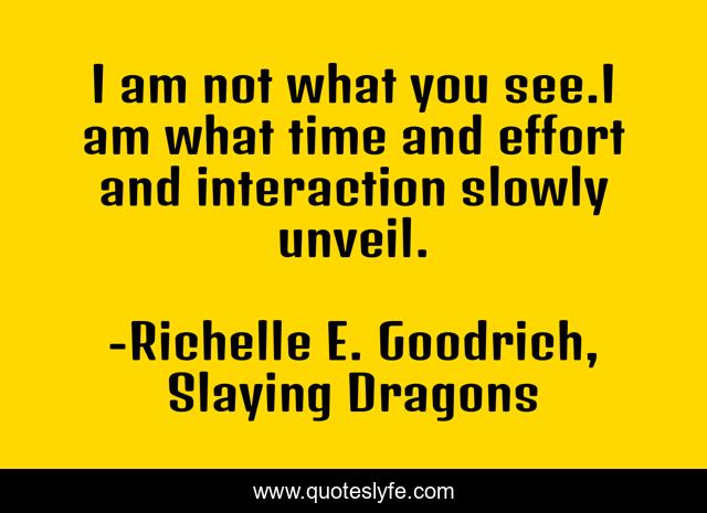 I am not what you see.I am what time and effort and interaction slowly unveil.