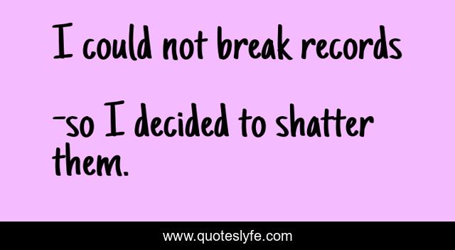 I could not break records