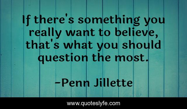 If there's something you really want to believe, that's what you should question the most.