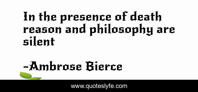 In the presence of death reason and philosophy are silent