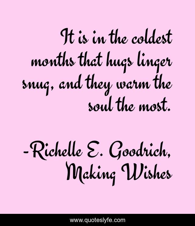 It is in the coldest months that hugs linger snug, and they warm the soul the most.