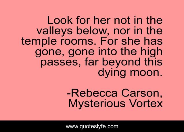 Look for her not in the valleys below, nor in the temple rooms. For she has gone, gone into the high passes, far beyond this dying moon.