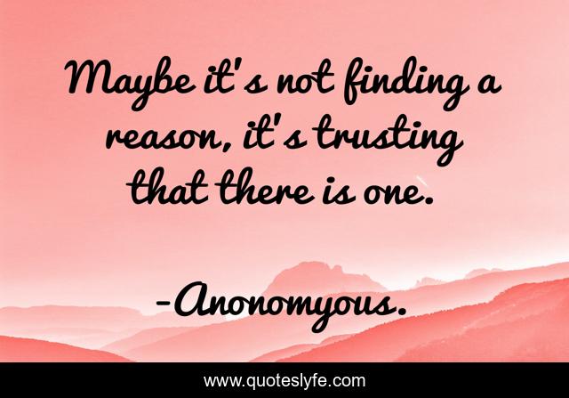 Maybe it's not finding a reason, it's trusting that there is one.