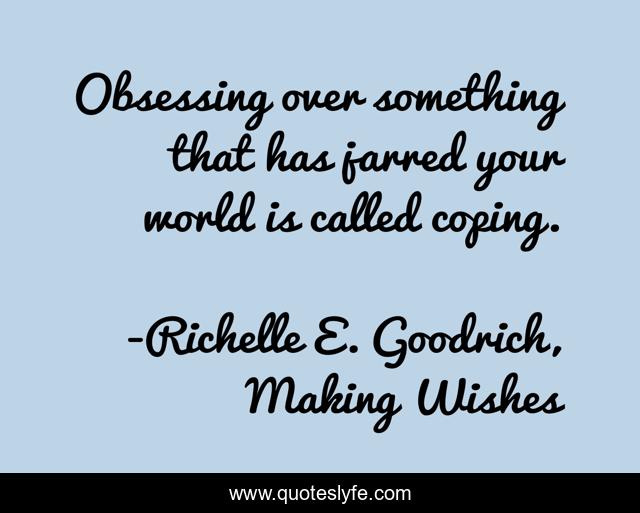 Obsessing over something that has jarred your world is called coping.