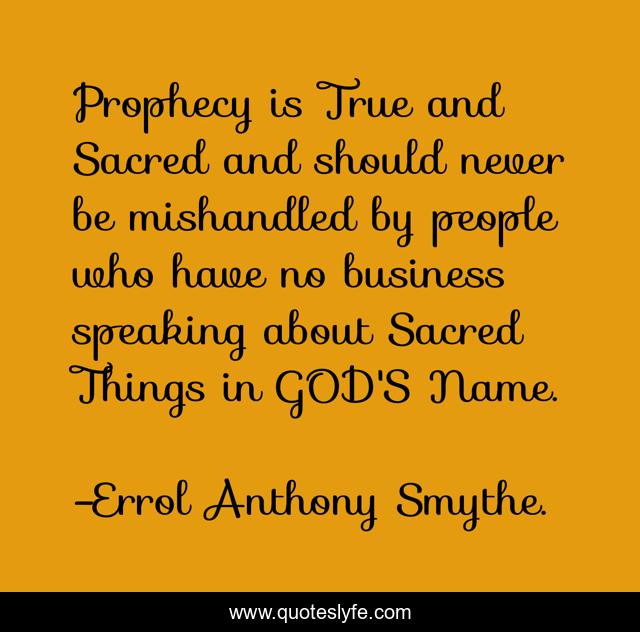 Prophecy is True and Sacred and should never be mishandled by people who have no business speaking about Sacred Things in GOD'S Name.