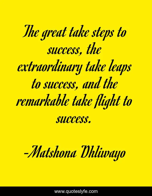 The great take steps to success, the extraordinary take leaps to success, and the remarkable take flight to success.