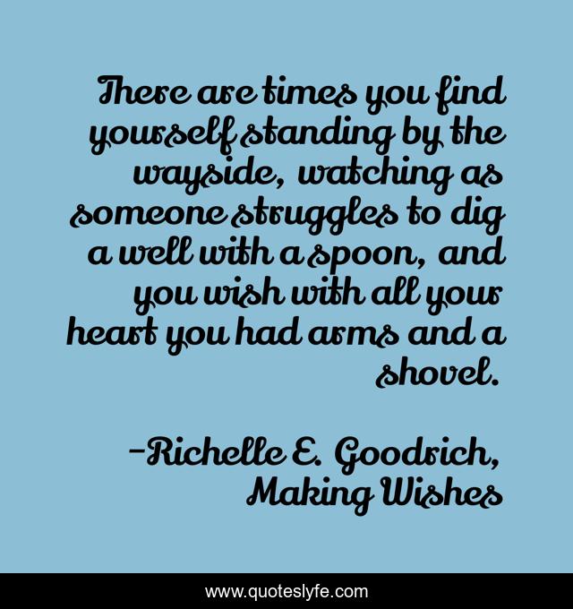 There are times you find yourself standing by the wayside, watching as someone struggles to dig a well with a spoon, and you wish with all your heart you had arms and a shovel.