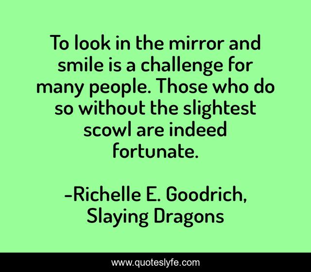To look in the mirror and smile is a challenge for many people. Those who do so without the slightest scowl are indeed fortunate.