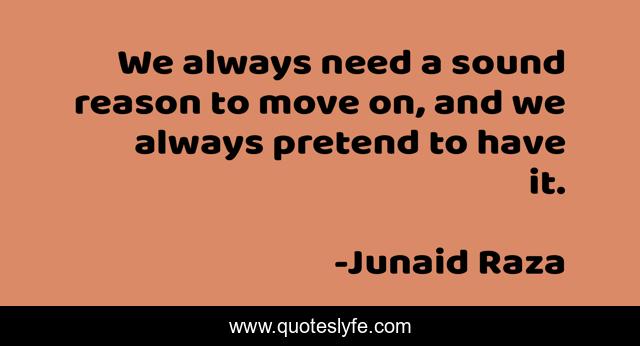 We always need a sound reason to move on, and we always pretend to have it.