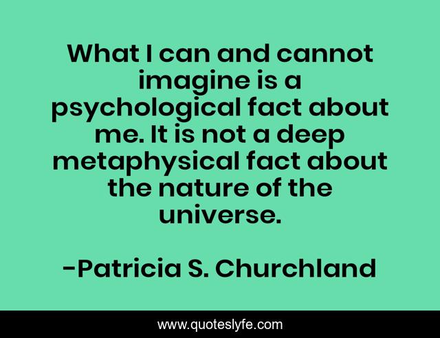 What I can and cannot imagine is a psychological fact about me. It is not a deep metaphysical fact about the nature of the universe.