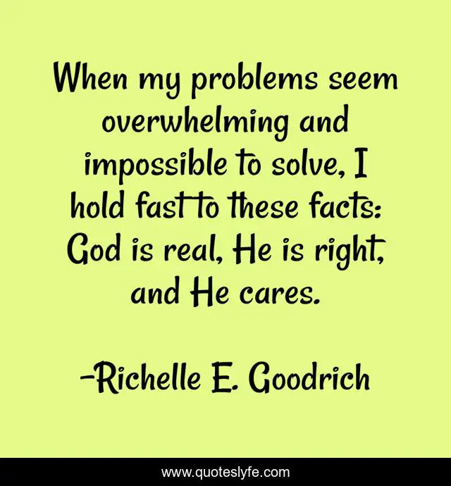 When my problems seem overwhelming and impossible to solve, I hold fast to these facts: God is real, He is right, and He cares.