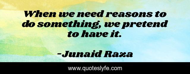 When we need reasons to do something, we pretend to have it.