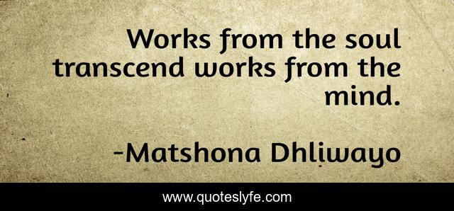 Works from the soul transcend works from the mind.