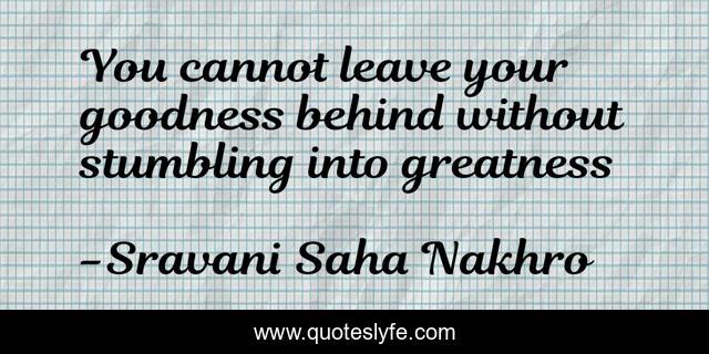 You cannot leave your goodness behind without stumbling into greatness