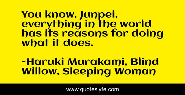 You know, Junpei, everything in the world has its reasons for doing what it does.