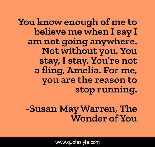 You know enough of me to believe me when I say I am not going anywhere. Not without you. You stay, I stay. You’re not a fling, Amelia. For me, you are the reason to stop running.
