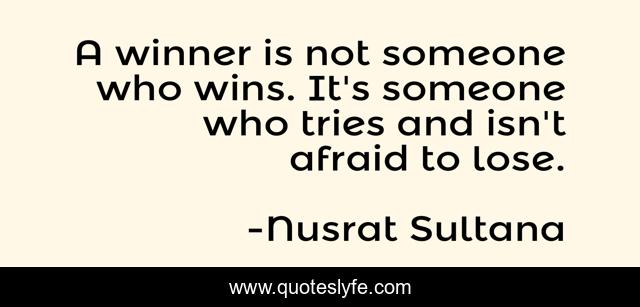 A winner is not someone who wins. It's someone who tries and isn't afraid to lose.