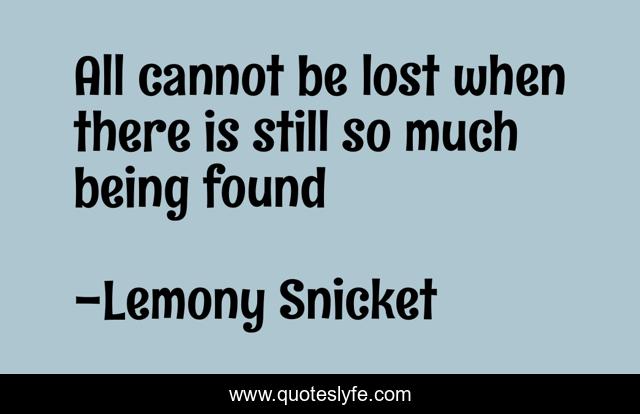 All cannot be lost when there is still so much being found