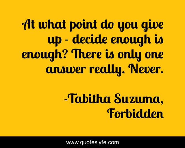 At what point do you give up - decide enough is enough? There is only one answer really. Never.