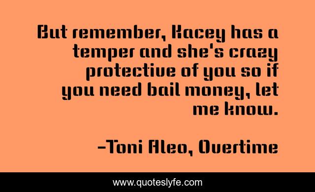 But remember, Kacey has a temper and she's crazy protective of you so if you need bail money, let me know.