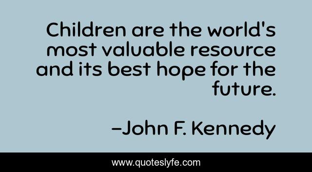 Children are the world's most valuable resource and its best hope for the future.