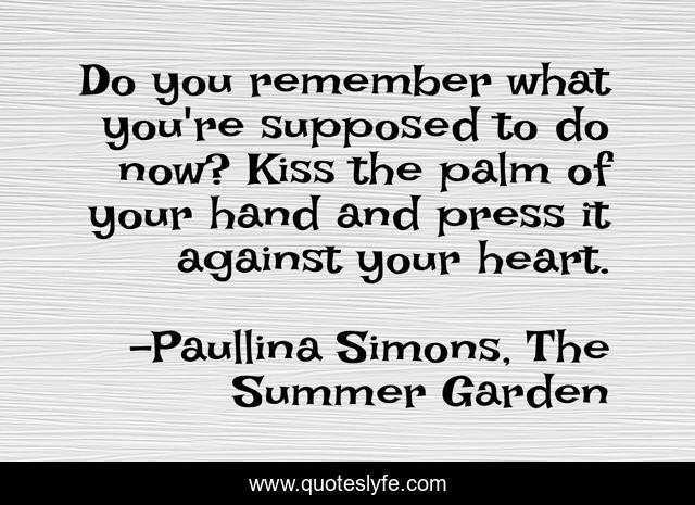 Do you remember what you're supposed to do now? Kiss the palm of your hand and press it against your heart.