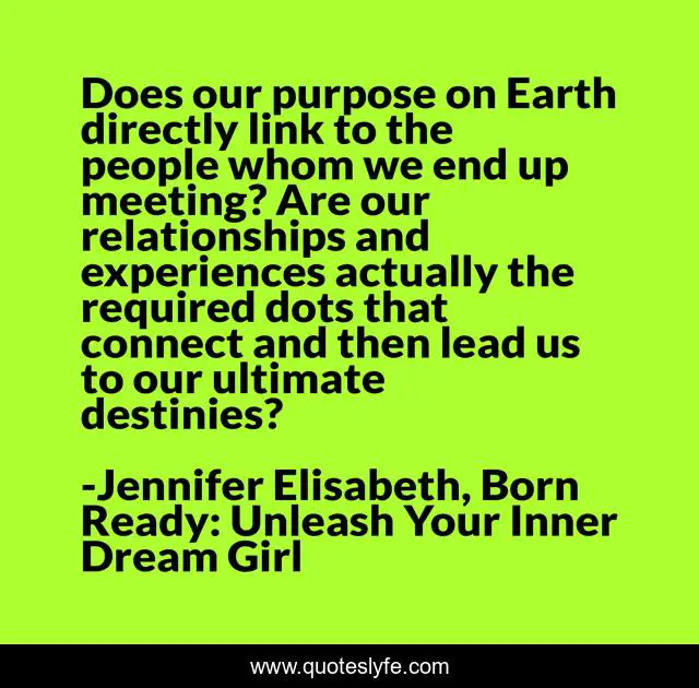 Does our purpose on Earth directly link to the people whom we end up meeting? Are our relationships and experiences actually the required dots that connect and then lead us to our ultimate destinies?