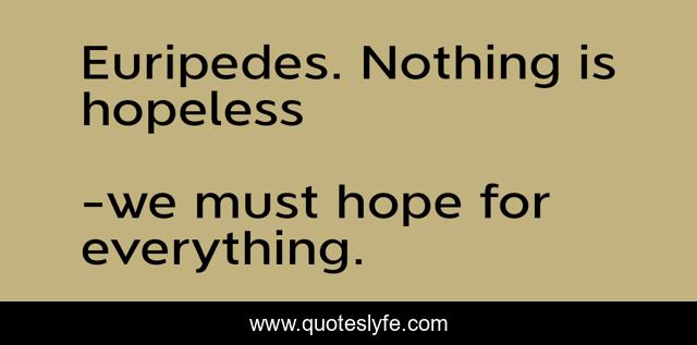 Euripedes. Nothing is hopeless