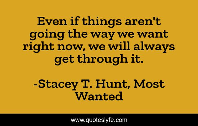 Even if things aren't going the way we want right now, we will always get through it.