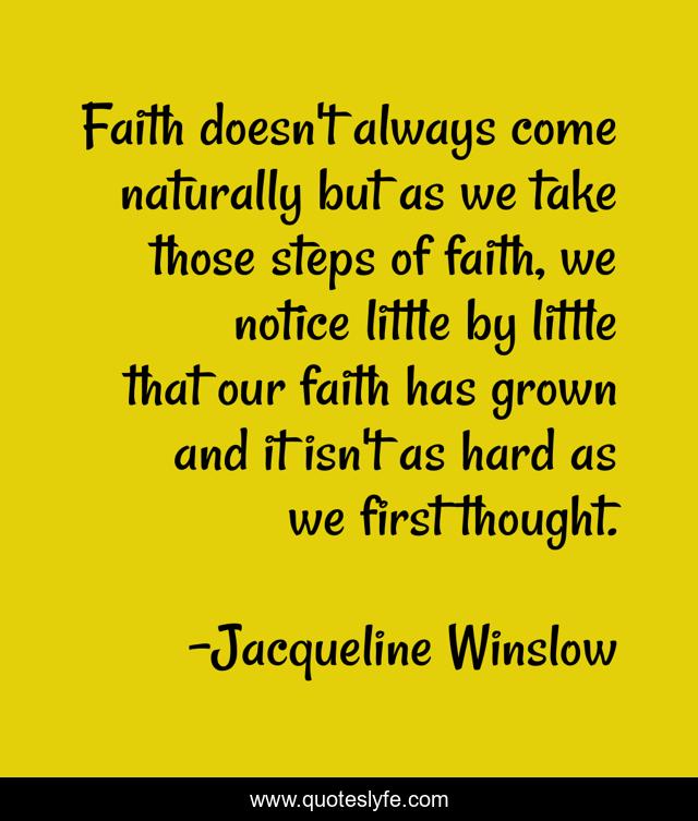 Faith doesn't always come naturally but as we take those steps of faith, we notice little by little that our faith has grown and it isn't as hard as we first thought.