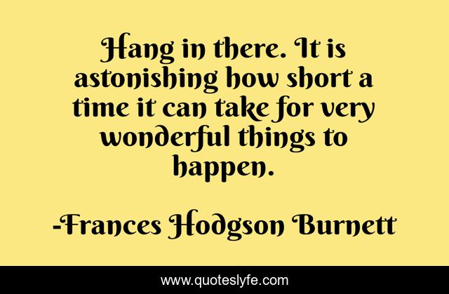 Hang in there. It is astonishing how short a time it can take for very wonderful things to happen.