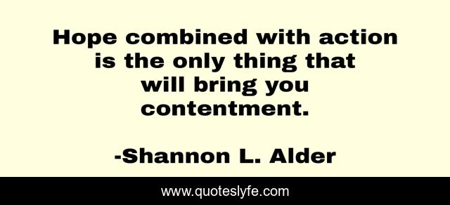 Hope combined with action is the only thing that will bring you contentment.