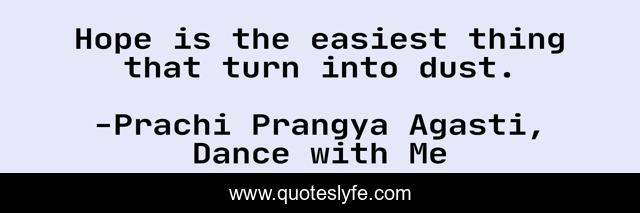 Hope is the easiest thing that turn into dust.