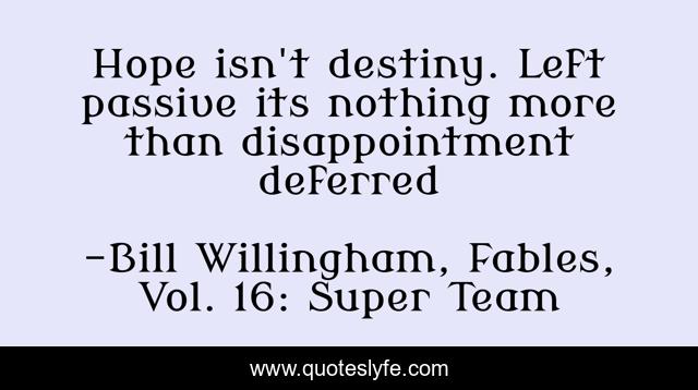 Hope isn't destiny. Left passive its nothing more than disappointment deferred