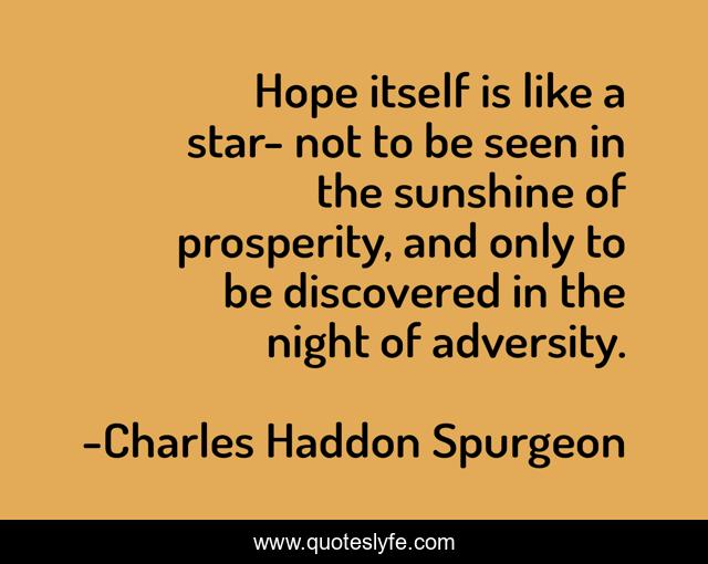 Hope itself is like a star- not to be seen in the sunshine of prosperity, and only to be discovered in the night of adversity.
