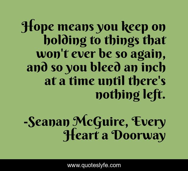 Hope means you keep on holding to things that won't ever be so again, and so you bleed an inch at a time until there's nothing left.