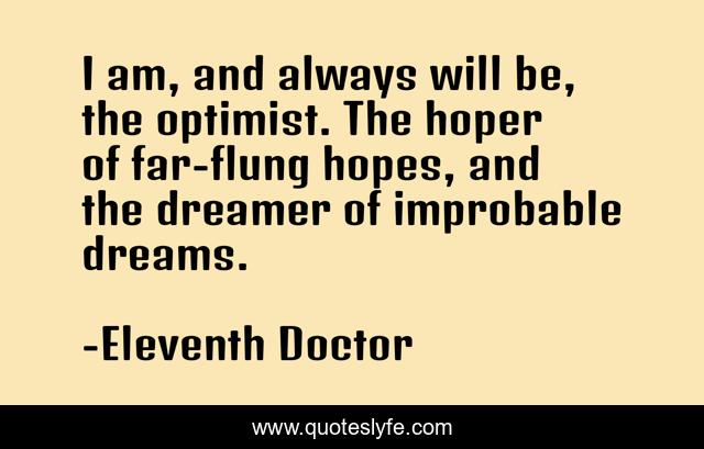 I am, and always will be, the optimist. The hoper of far-flung hopes, and the dreamer of improbable dreams.