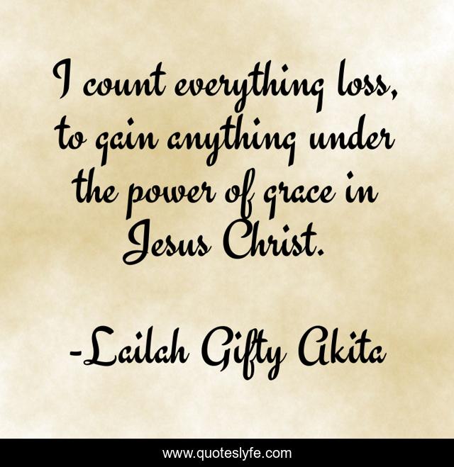 I count everything loss, to gain anything under the power of grace in Jesus Christ.