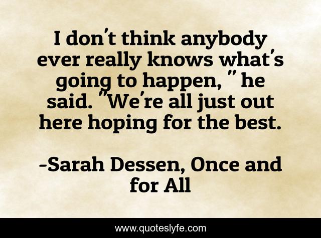 I don't think anybody ever really knows what's going to happen, 