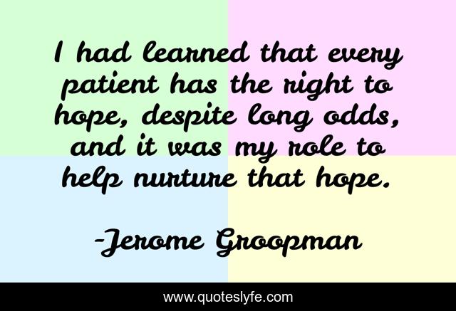 I had learned that every patient has the right to hope, despite long odds, and it was my role to help nurture that hope.