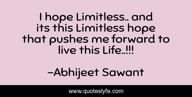 I hope Limitless.. and its this Limitless hope that pushes me forward to live this Life..!!!