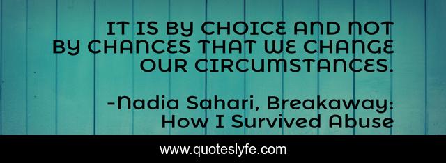 IT IS BY CHOICE AND NOT BY CHANCES THAT WE CHANGE OUR CIRCUMSTANCES.