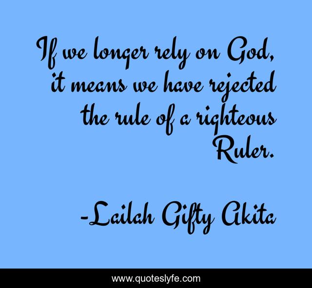 If we longer rely on God, it means we have rejected the rule of a righteous Ruler.