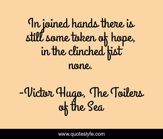 In joined hands there is still some token of hope, in the clinched fist none.