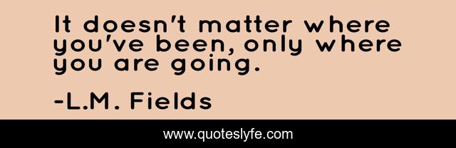 It doesn't matter where you've been, only where you are going.