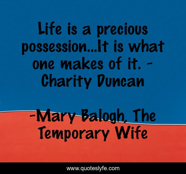 Life is a precious possession...It is what one makes of it. - Charity Duncan