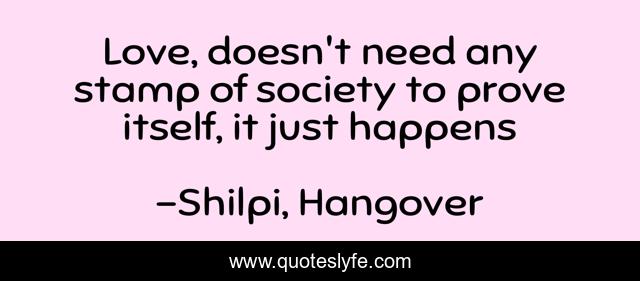 Love, doesn't need any stamp of society to prove itself, it just happens