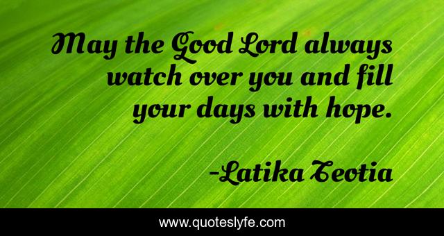 May the Good Lord always watch over you and fill your days with hope.